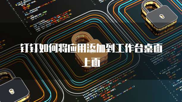 钉钉如何将应用添加到工作台桌面上面