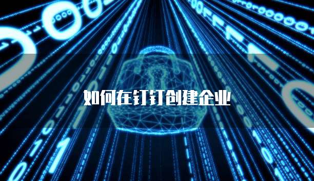 如何在钉钉创建企业