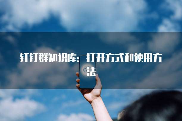 钉钉群知识库：打开方式和使用方法