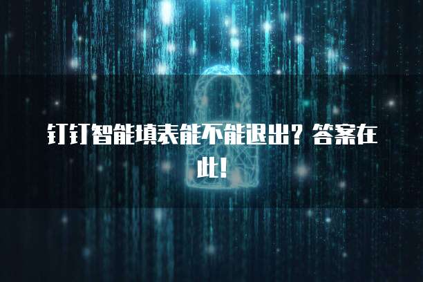 钉钉智能填表能不能退出？答案在此！