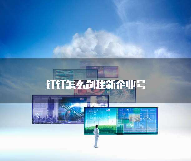 钉钉怎么创建新企业号