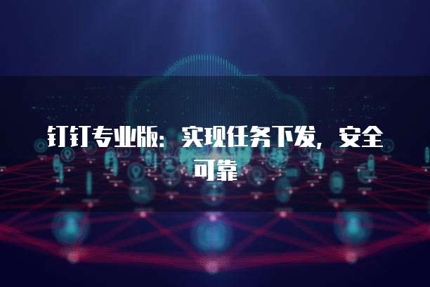 钉钉专业版：实现任务下发，安全可靠