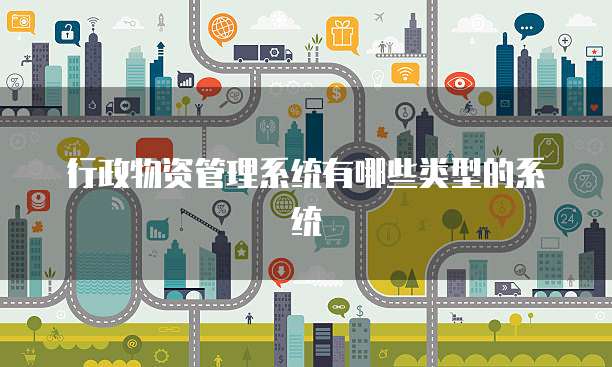 行政物资管理系统有哪些类型的系统