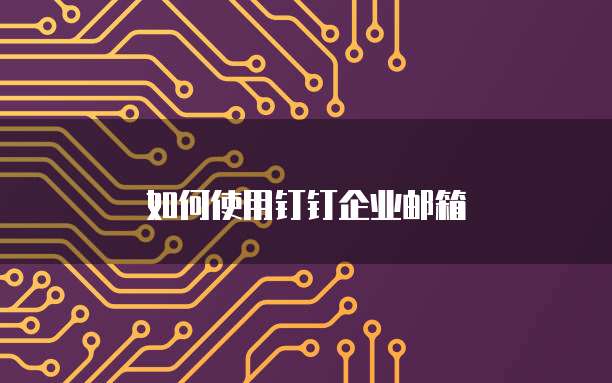 如何使用钉钉企业邮箱