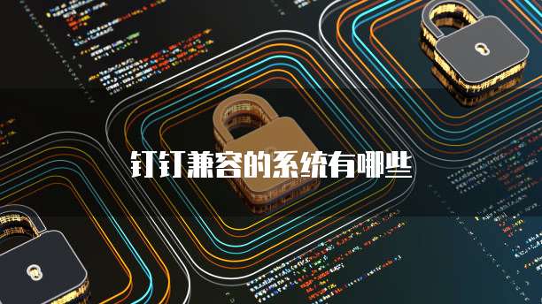 钉钉兼容的系统有哪些