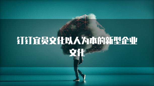 钉钉宜员文化以人为本的新型企业文化