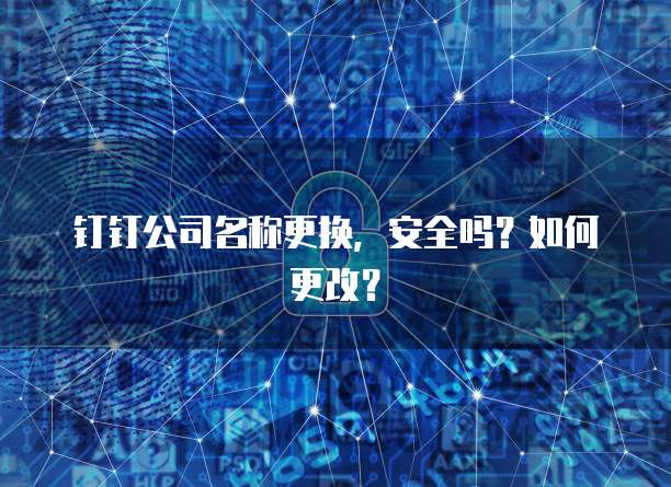 钉钉公司名称更换，安全吗？如何更改？