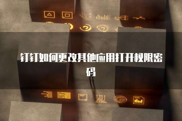 钉钉如何更改其他应用打开权限密码