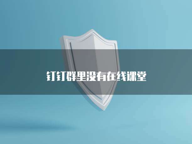 钉钉群里没有在线课堂