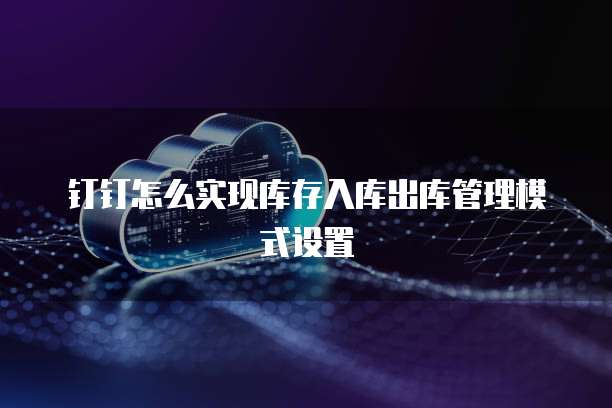 钉钉怎么实现库存入库出库管理模式设置