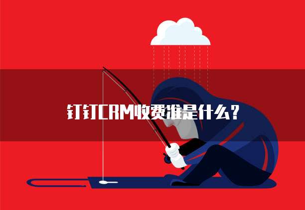 钉钉CRM收费准是什么？