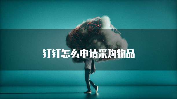 钉钉怎么申请采购物品