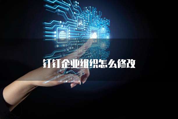 钉钉企业组织怎么修改