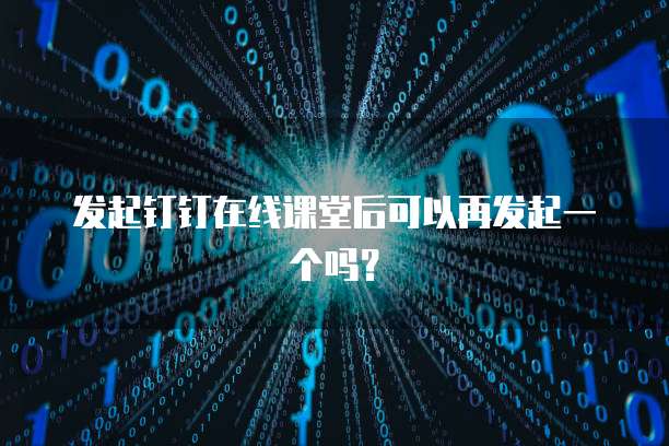 发起钉钉在线课堂后可以再发起一个吗？