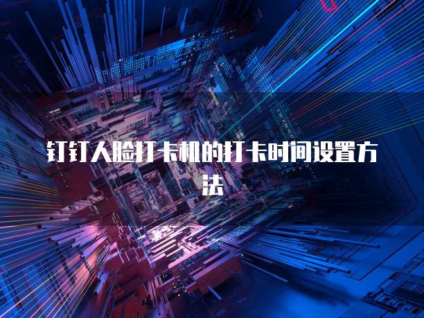 钉钉人脸打卡机的打卡时间设置方法