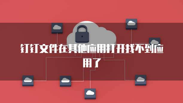 钉钉文件在其他应用打开找不到应用了
