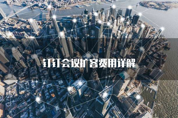 钉钉会议扩容费用详解