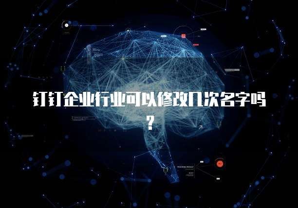 钉钉企业行业可以修改几次名字吗？