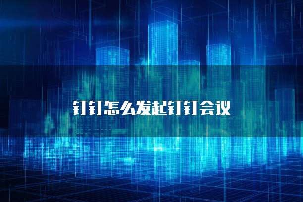 钉钉怎么发起钉钉会议