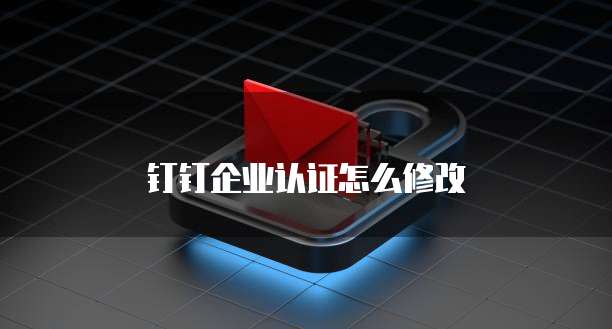 钉钉企业认证怎么修改