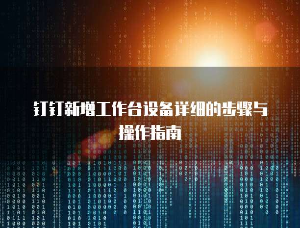 钉钉新增工作台设备详细的步骤与操作指南