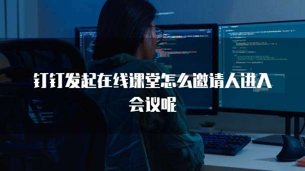 钉钉发起在线课堂怎么邀请人进入会议呢