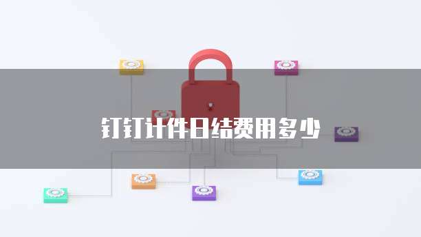 钉钉计件日结费用多少