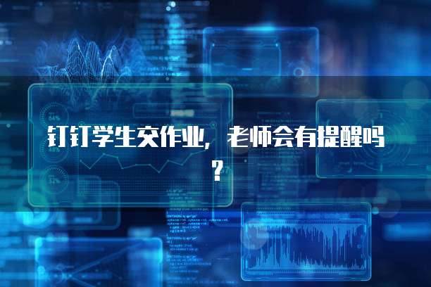 钉钉学生交作业，老师会有提醒吗？