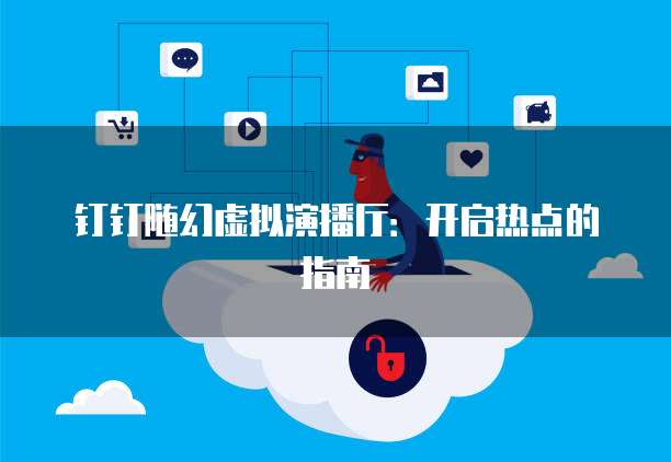 钉钉随幻虚拟演播厅：开启热点的指南