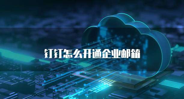 钉钉怎么开通企业邮箱