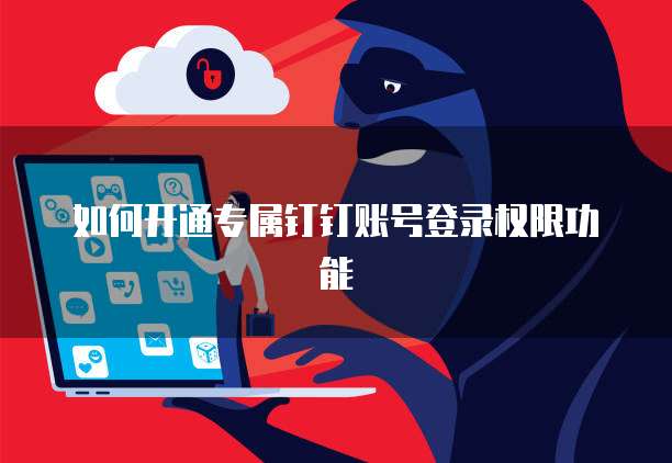 如何开通专属钉钉账号登录权限功能