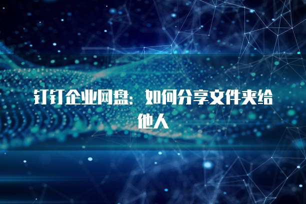 钉钉企业网盘：如何分享文件夹给他人