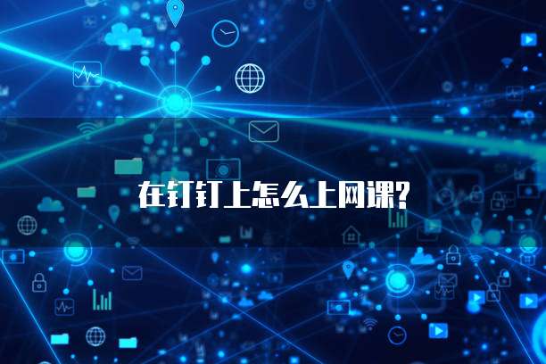 在钉钉上怎么上网课?
