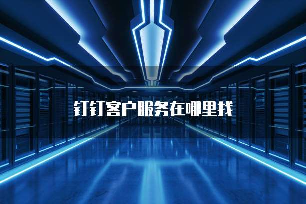 钉钉客户服务在哪里找