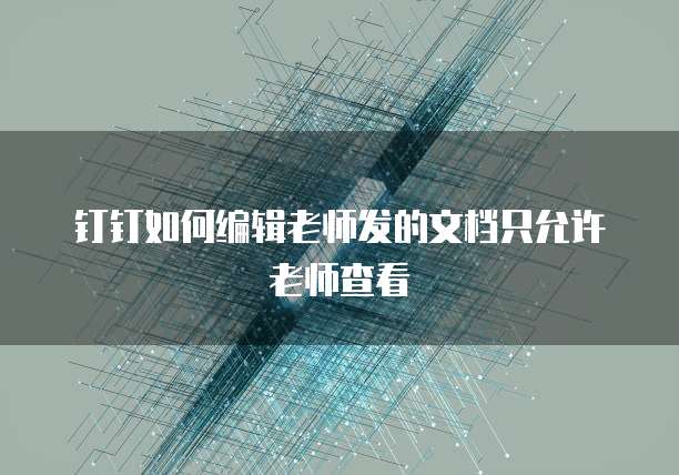 钉钉如何编辑老师发的文档只允许老师查看