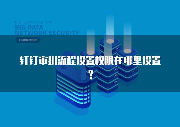 钉钉审批流程设置权限在哪里设置？