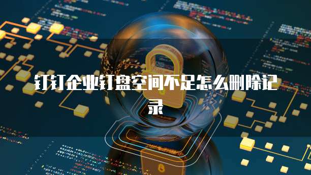 钉钉企业钉盘空间不足怎么删除记录