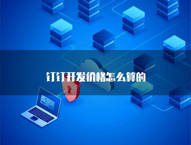 钉钉开发价格怎么算的