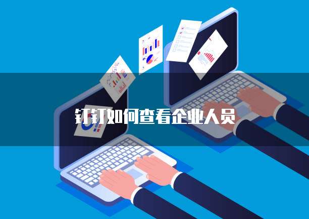 钉钉如何查看企业人员