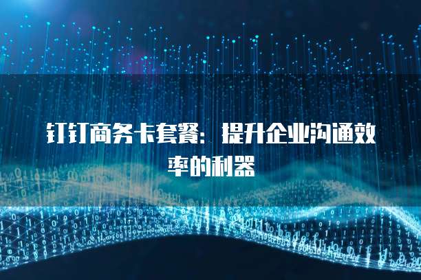 钉钉商务卡套餐：提升企业沟通效率的利器