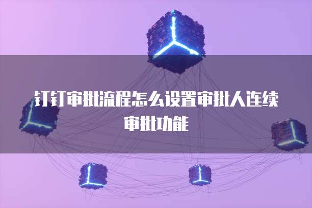 钉钉审批流程怎么设置审批人连续审批功能