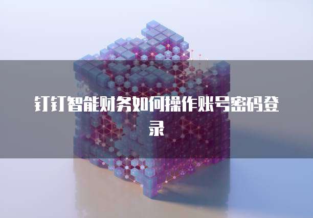 钉钉智能财务如何操作账号密码登录