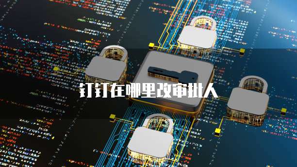 钉钉在哪里改审批人