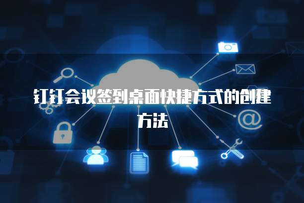 钉钉会议签到桌面快捷方式的创建方法
