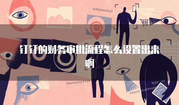 钉钉的财务审批流程怎么设置出来啊