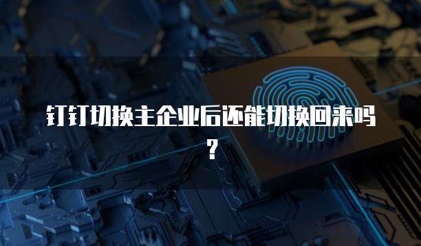 钉钉切换主企业后还能切换回来吗？