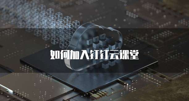 如何加入钉钉云课堂