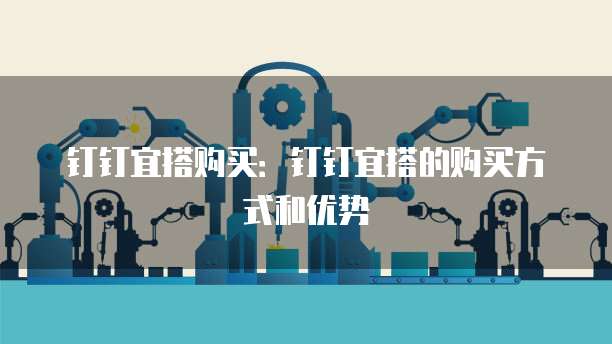 钉钉宜搭购买：钉钉宜搭的购买方式和优势