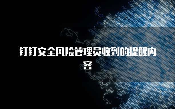 钉钉安全风险管理员收到的提醒内容
