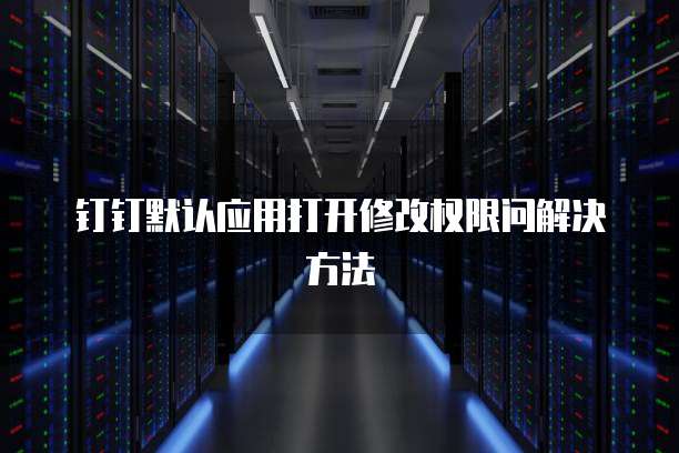 钉钉默认应用打开修改权限问解决方法